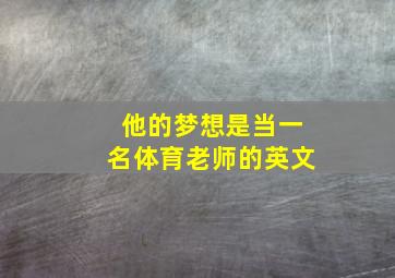 他的梦想是当一名体育老师的英文