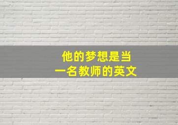 他的梦想是当一名教师的英文