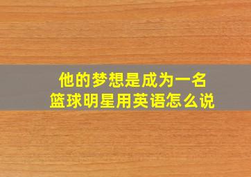 他的梦想是成为一名篮球明星用英语怎么说