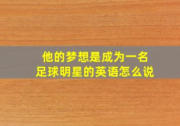 他的梦想是成为一名足球明星的英语怎么说