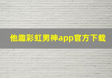 他趣彩虹男神app官方下载