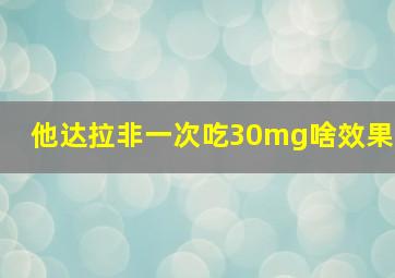 他达拉非一次吃30mg啥效果