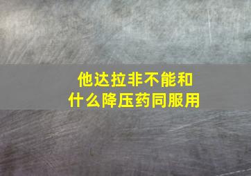 他达拉非不能和什么降压药同服用