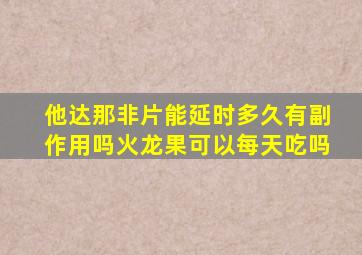 他达那非片能延时多久有副作用吗火龙果可以每天吃吗