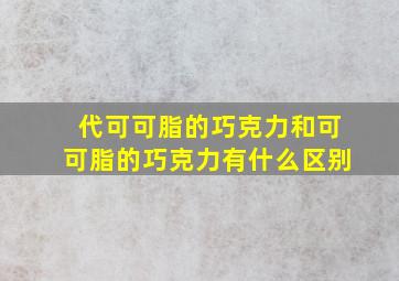 代可可脂的巧克力和可可脂的巧克力有什么区别