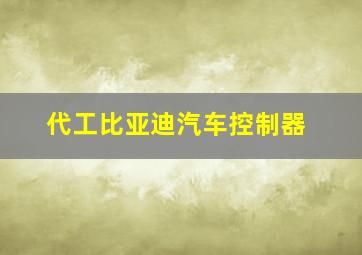 代工比亚迪汽车控制器