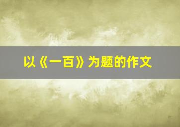 以《一百》为题的作文