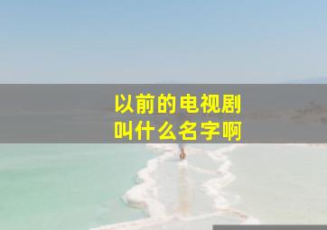 以前的电视剧叫什么名字啊