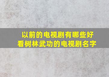 以前的电视剧有哪些好看树林武功的电视剧名字