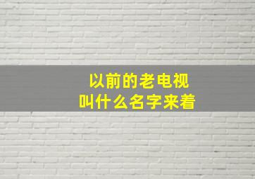 以前的老电视叫什么名字来着