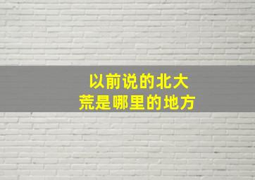 以前说的北大荒是哪里的地方