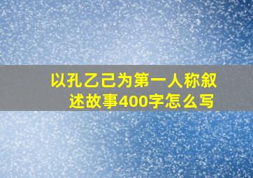 以孔乙己为第一人称叙述故事400字怎么写