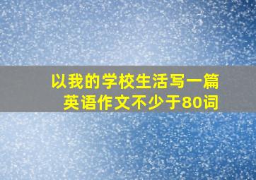 以我的学校生活写一篇英语作文不少于80词