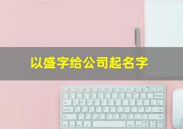 以盛字给公司起名字