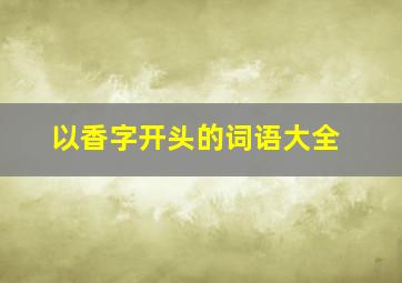 以香字开头的词语大全