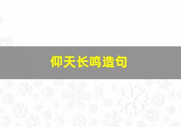 仰天长鸣造句