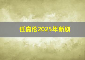 任嘉伦2025年新剧