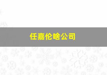 任嘉伦啥公司