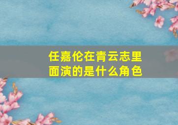 任嘉伦在青云志里面演的是什么角色