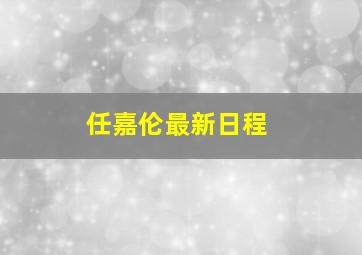 任嘉伦最新日程