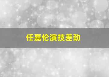 任嘉伦演技差劲