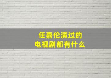 任嘉伦演过的电视剧都有什么