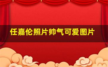 任嘉伦照片帅气可爱图片