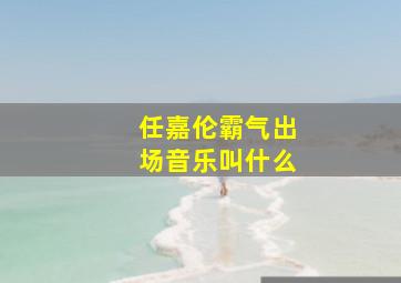 任嘉伦霸气出场音乐叫什么