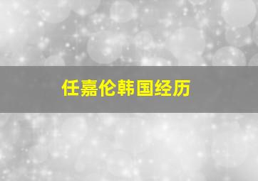 任嘉伦韩国经历