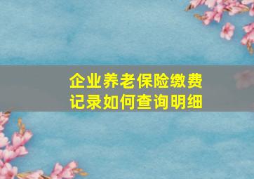 企业养老保险缴费记录如何查询明细