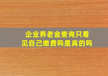 企业养老金查询只看见自己缴费吗是真的吗