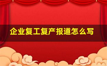 企业复工复产报道怎么写