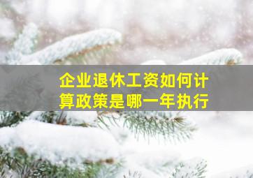 企业退休工资如何计算政策是哪一年执行