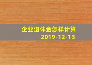 企业退休金怎样计算2019-12-13