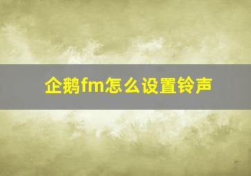 企鹅fm怎么设置铃声