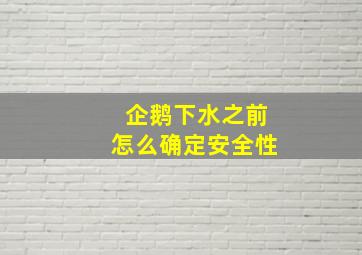 企鹅下水之前怎么确定安全性