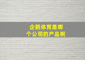 企鹅体育是哪个公司的产品啊