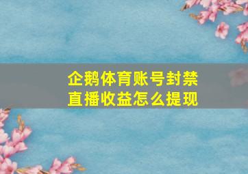 企鹅体育账号封禁直播收益怎么提现