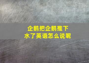 企鹅把企鹅推下水了英语怎么说呢