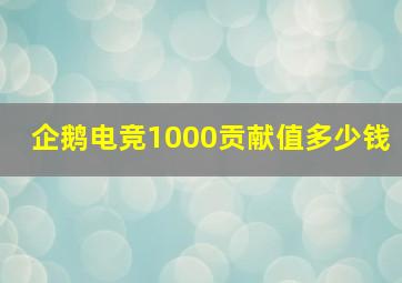 企鹅电竞1000贡献值多少钱