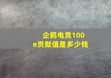 企鹅电竞100e贡献值是多少钱