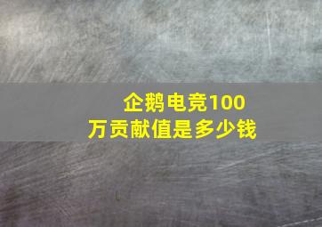 企鹅电竞100万贡献值是多少钱