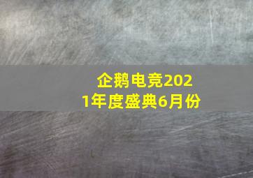 企鹅电竞2021年度盛典6月份