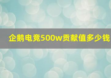 企鹅电竞500w贡献值多少钱