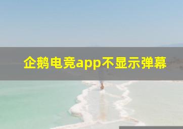 企鹅电竞app不显示弹幕