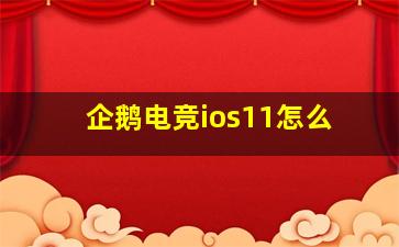 企鹅电竞ios11怎么