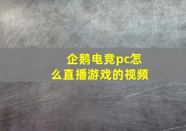 企鹅电竞pc怎么直播游戏的视频