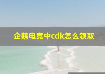 企鹅电竞中cdk怎么领取