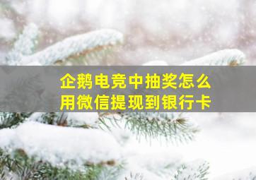 企鹅电竞中抽奖怎么用微信提现到银行卡