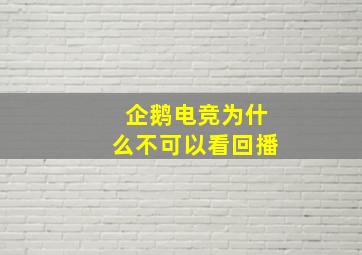 企鹅电竞为什么不可以看回播